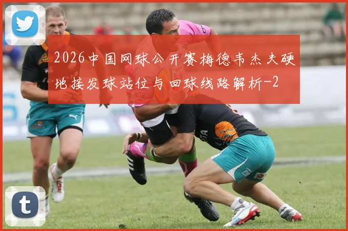 2026中国网球公开赛梅德韦杰夫硬地接发球站位与回球线路解析