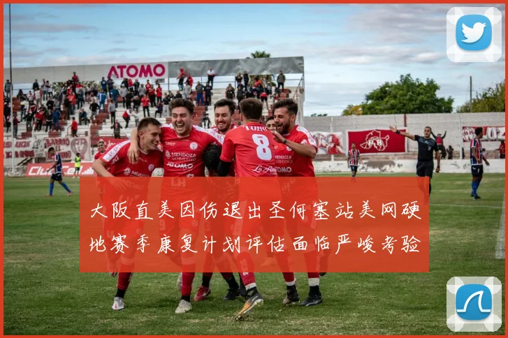 大阪直美因伤退出圣何塞站美网硬地赛季康复计划评估面临严峻考验
