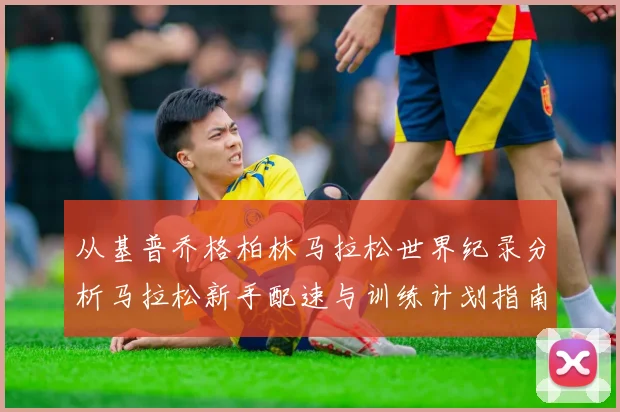 从基普乔格柏林马拉松世界纪录分析马拉松新手配速与训练计划指南
