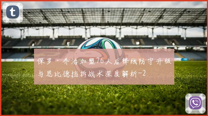 保罗·乔治加盟76人后锋线防守升级与恩比德挡拆战术深度解析