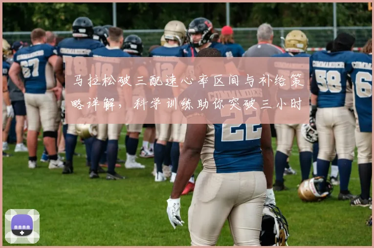 马拉松破三配速心率区间与补给策略详解，科学训练助你突破三小时大关