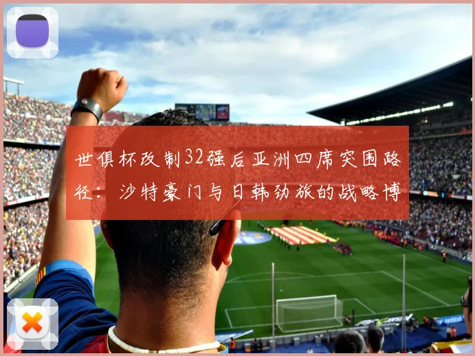 世俱杯改制32强后亚洲四席突围路径：沙特豪门与日韩劲旅的战略博弈解析