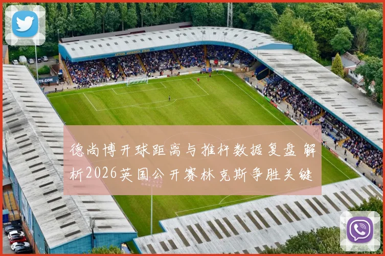 德尚博开球距离与推杆数据复盘 解析2026英国公开赛林克斯争胜关键因素