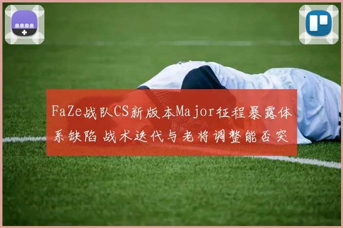 FaZe战队CS新版本Major征程暴露体系缺陷 战术迭代与老将调整能否突破瓶颈