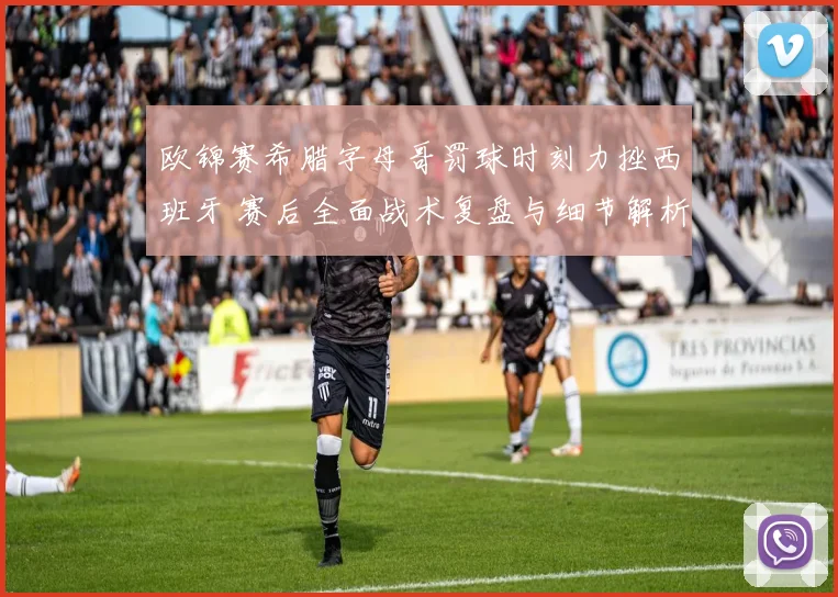 欧锦赛希腊字母哥罚球时刻力挫西班牙 赛后全面战术复盘与细节解析
