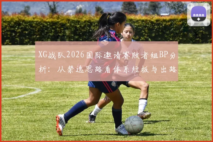 XG战队2026国际邀请赛败者组BP分析：从禁选思路看体系短板与出路