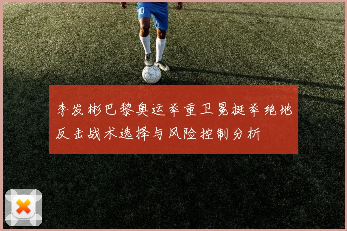 李发彬巴黎奥运举重卫冕挺举绝地反击战术选择与风险控制分析