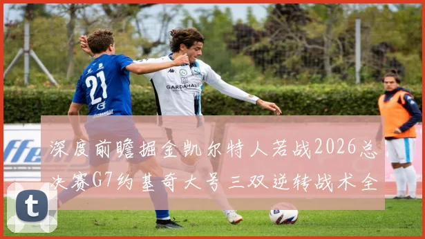 深度前瞻掘金凯尔特人若战2026总决赛G7约基奇大号三双逆转战术全解析