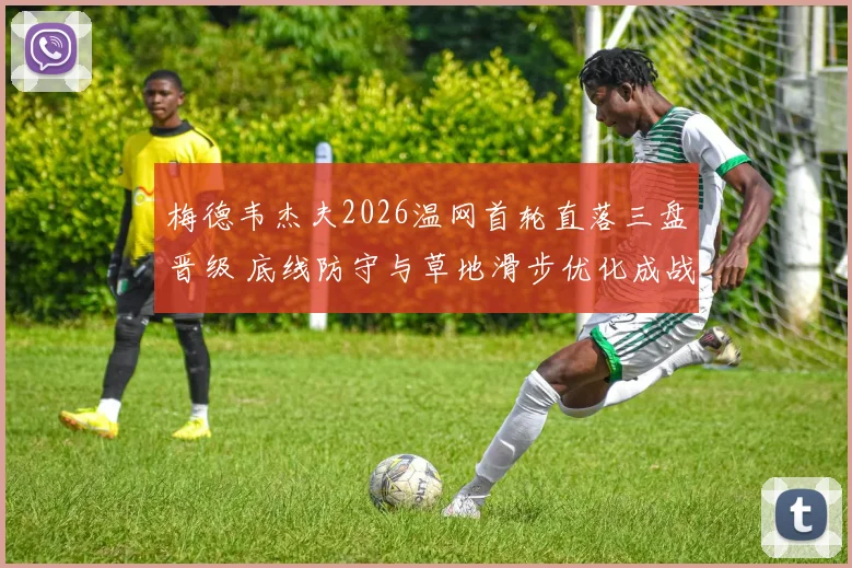 梅德韦杰夫2026温网首轮直落三盘晋级 底线防守与草地滑步优化成战术支点