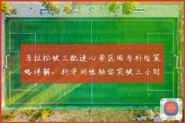马拉松破三配速心率区间与补给策略详解，科学训练助你突破三小时大关